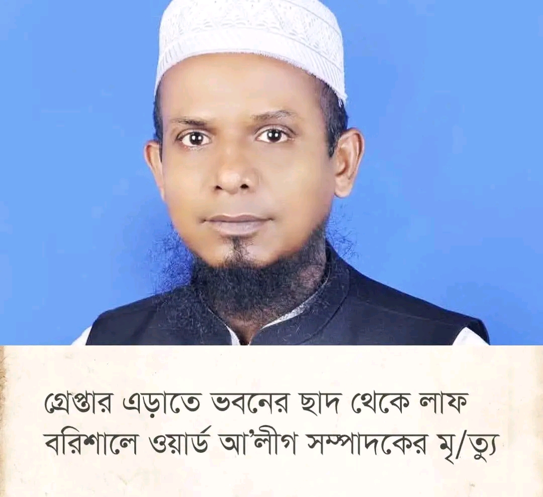 বরিশালে পুলিশের অভিযানের গ্রেপ্তার এড়াতে  সময় সাদ থেকে লাফ দিয়ে নিচে পড়ে ওয়ার্ড আওয়ামী লীগ সম্পাদকের মর্মান্তিক মৃত্যু